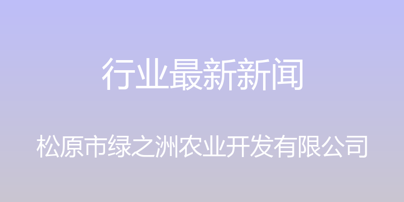 行业最新新闻 - 松原市绿之洲农业开发有限公司