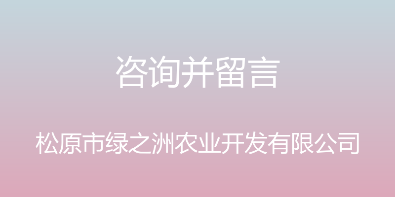 咨询并留言 - 松原市绿之洲农业开发有限公司