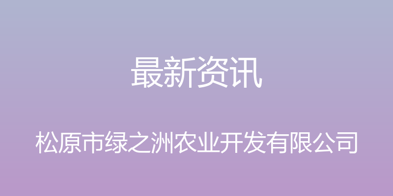 最新资讯 - 松原市绿之洲农业开发有限公司